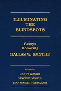Illuminating the Blindspots: Essays Honoring Dallas W Smythe