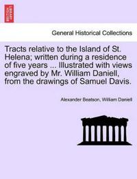 Tracts Relative to the Island of St. Helena; Written During a Residence of Five Years ... Illustrated with Views Engraved by Mr. William Daniell, from the Drawings of Samuel Davis.
