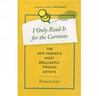 I Only Read It for the Cartoons: The New Yorker's Most Brilliantly Twisted Artists