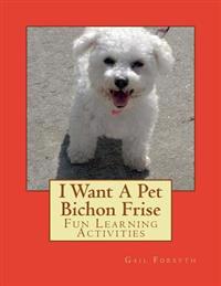 I Want a Pet Bichon Frise: Fun Learning Activities