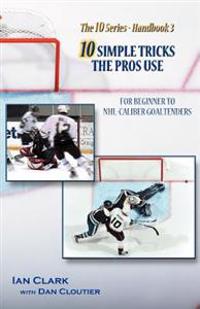 10 Simple Tricks the Pros Use: For Beginner Through NHL Caliber Goaltenders