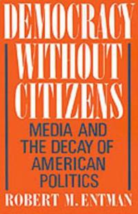 Democracy Without Citizens: Media and the Decay of American Politics