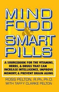 Mind Food & Smart Pills: A Sourcebook for the Vitamins, Herbs, and Drugs That Can Increase Intelligence, Improve Memory, and Prevent Brain Agin