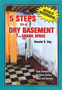 5 Steps to a Dry Basement or Crawl Space: An Alternative to Aftermarket Waterproofing for Wet Basements