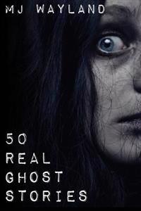 50 Real Ghost Stories: Terrifying Real Life Encounters with Ghosts and Spirits