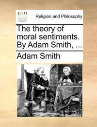 The Theory of Moral Sentiments. by Adam Smith, ...