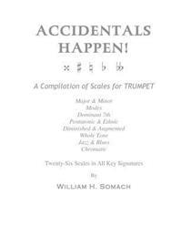 Accidentals Happen! a Compilation of Scales for Trumpet Twenty-Six Scales in All Key Signatures: Major & Minor, Modes, Dominant 7th, Pentatonic & Ethn