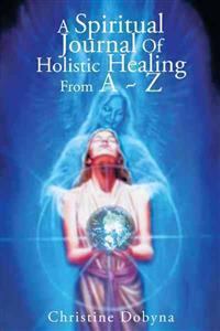 A Spiritual Journal of Holistic Healing from a ~ Z