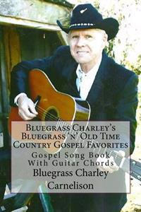 Bluegrass Charley's Bluegrass 'n' Old Time Country Gospel Favorites: Gospel Song Book with Guitar Chords