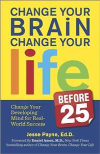 Change Your Brain, Change Your Life (Before 25): Change Your Developing Mind for Real-World Success