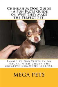 Chihuahua Dog Guide - A Fun Facts Guide on Why They Make the Perfect Pet!