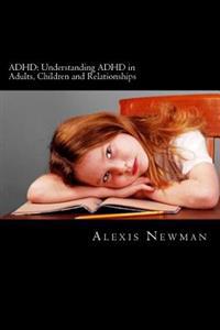 ADHD: Understanding ADHD in Adults, Children and Relationships: The Complete Guide on How to Cope with ADHD in Adults and Ki