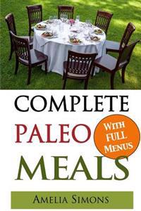 Complete Paleo Meals: A Paleo Cookbook Featuring Paleo Comfort Foods - Recipes for an Appetizer, Entree, Side Dishes and Dessert in Every Me
