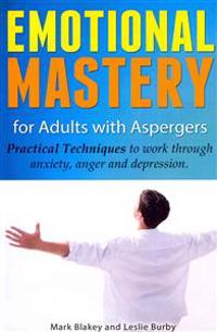 Emotional Mastery for Adults with Aspergers: Practical Techniques to Work with Anger, Anxiety and Depression