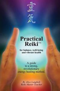 Practical Reiki TM: For Balance, Well-Being, and Vibrant Health. a Guide to a Simple, Revolutionary Energy Healing Method.