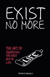 Exist No More: The Art of Squeezing the Most Out of Life
