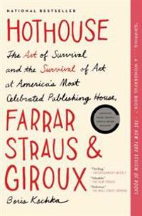 Hothouse: The Art of Survival and the Survival of Art at America's Most Celebrated Publishing House, Farrar, Straus and Giroux