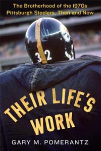 Their Life's Work: The Brotherhood of the 1970s Pittsburgh Steelers, Then and Now