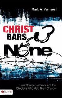 Christ Bars None: Lives Changed in Prison and the Chaplains Who Help Them Change