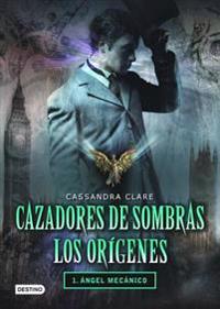 Cazadores de Sombras Los Origenes, 1. Angel Mecanico: Clockword Angel (the Infernal Devices Series # 1)