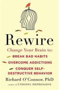 Rewire: Change Your Brain to Break Bad Habits, Overcome Addictions, Conquer Self-Destructive Behavior