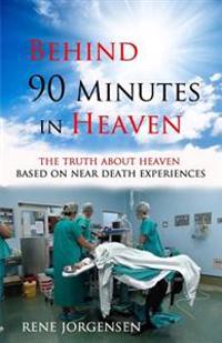 Behind 90 Minutes in Heaven: The Truth about Heaven Based on Near Death Experiences