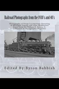 Railroad Photographs from the 1930's and 40's: Photographs of Steam Locomotives Operating in Michigan, Canada and Other Midwestern States from the Wil