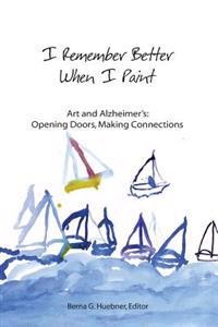 I Remember Better When I Paint: Art and Alzheimer's: Opening Doors, Making Connections