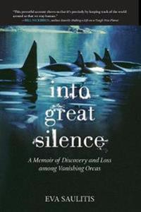 Into Great Silence: A Memoir of Discovery and Loss Among Vanishing Orcas