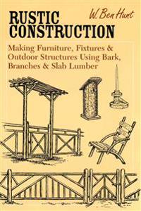 Rustic Construction: Making Furniture, Fixtures, and Outdoor Structures Using Bark, Branches, and Slab Lumber