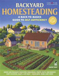 Backyard Homesteading: A Back-To-Basics Guide to Self-Sufficiency