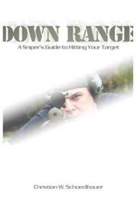 Down Range: A Sniper's Guide to Hitting Your Target