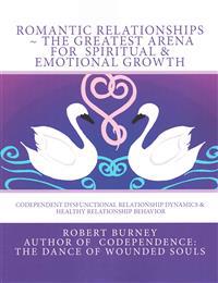 Romantic Relationships the Greatest Arena for Spiritual & Emotional Growth: Codependent Dysfunctional Relationship Dynamics & Healthy Relationship Beh