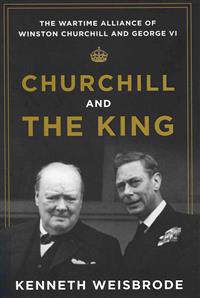 Churchill and the King: The Wartime Alliance of Winston Churchill and George VI