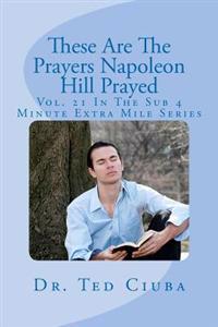 These Are the Prayers Napoleon Hill Prayed: Vol. 21 in the Sub 4 Minute Extra Mile Series