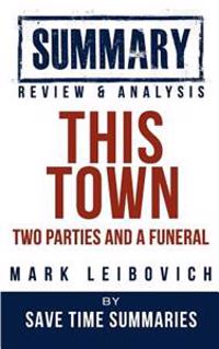 This Town: Two Parties and a Funeral -- Mark Leibovich -- Summary, Review & Analysis