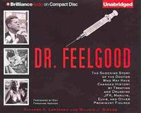 Dr. Feelgood: The Shocking Story of the Doctor Who May Have Changed History by Treating and Drugging JFK, Marilyn, Elvis, and Other