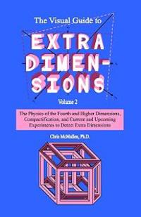 The Visual Guide to Extra Dimensions: The Physics of the Fourth Dimension, Compactification, and Current and Upcoming Experiments