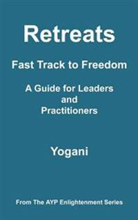 Retreats - Fast Track to Freedom - A Guide for Leaders and Practitioners: (Ayp Enlightenment Series)