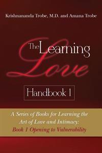 The Learning Love Handbook 1: A Series of Books for Learning the Art of Love and Intimacy: Book 1 Opening to Vulnerability