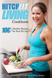 Hitch Fit Living Cookbook: 100+ Recipes for Your Fit Life