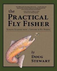 The Practical Fly Fisher: Lessons Learned from a Lifetime of Fly Fishing