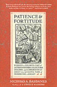 Patience & Fortitude: Wherein a Colorful Cast of Determined Book Collectors, Dealers, and Librarians Go about the Quixotic Task of Preservin