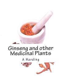 Ginseng and Other Medicinal Plants: A Book of Valuable Information for Growers as Well as Collectors of Medicinal Roots, Barks, Leaves, Etc