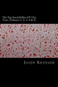 The Top Serial Killers of Our Time (Volumes 1, 2, 3, 4 & 5): True Crime Committed by the World's Most Notorious Serial Killers