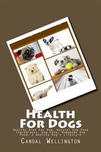 Health for Dogs: Healthy Diet for Dog, Natural Dog Food Ingredients, Dog Care, Homemade Dog Food: A Healthy Dog's Lifestyle