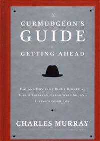 The Curmudgeon's Guide to Getting Ahead: DOS and Don'ts of Right Behavior, Tough Thinking, Clear Writing, and Living a Good Life