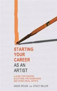 Starting Your Career as an Artist: A Guide for Painters, Sculptors, Photographers, and Other Visual Artists