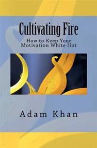 Cultivating Fire: How to Keep Your Motivation White Hot