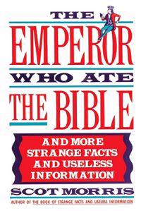 The Emperor Who Ate the Bible: And More Strange Facts and Useless Information